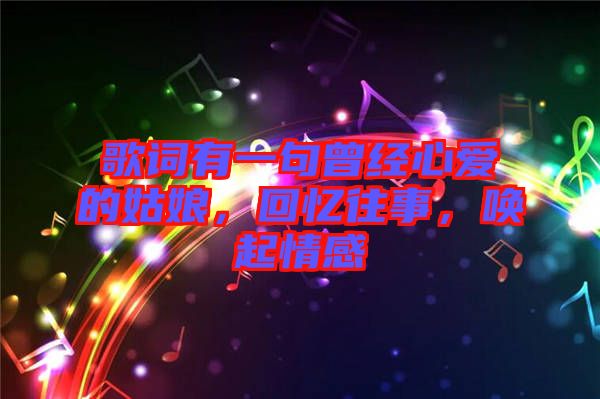 歌詞有一句曾經心愛的姑娘，回憶往事，喚起情感