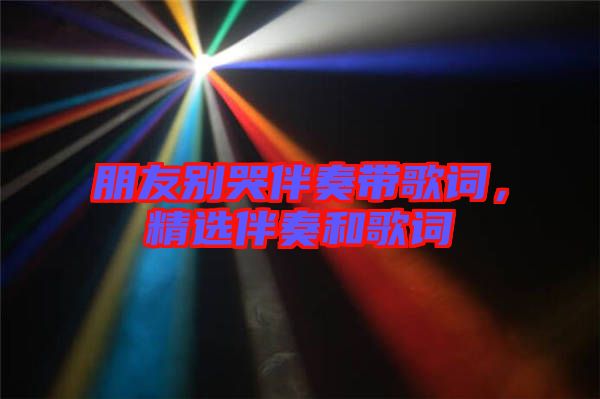 朋友別哭伴奏帶歌詞，精選伴奏和歌詞