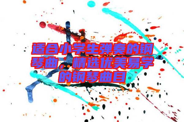 適合小學生彈奏的鋼琴曲，精選優美易學的鋼琴曲目