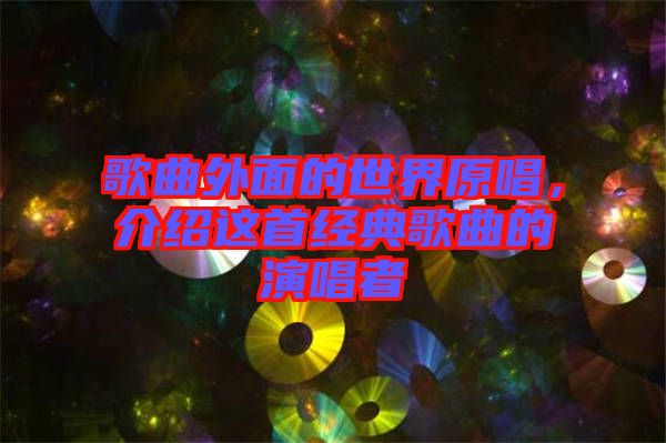 歌曲外面的世界原唱，介紹這首經典歌曲的演唱者
