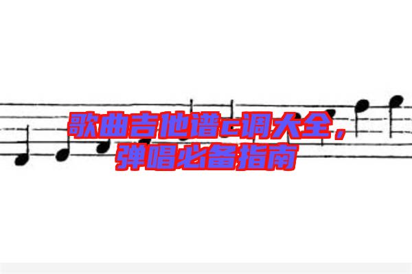 歌曲吉他譜c調大全，彈唱必備指南