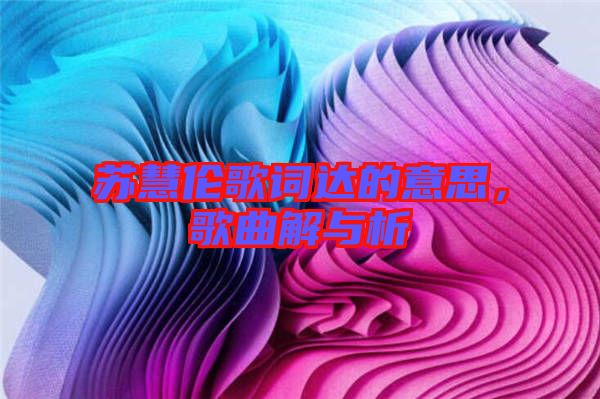 蘇慧倫歌詞達(dá)的意思，歌曲解與析