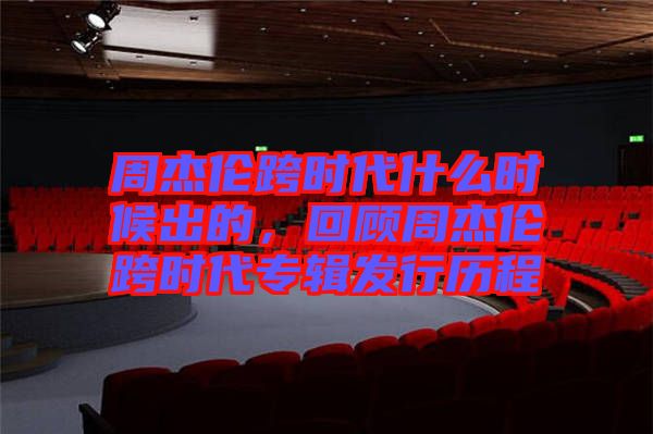 周杰倫跨時代什么時候出的，回顧周杰倫跨時代專輯發行歷程