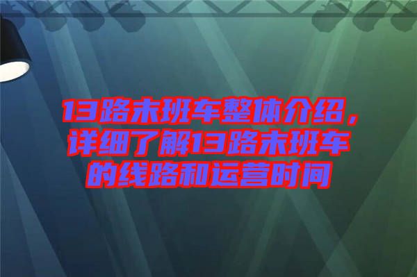 13路末班車整體介紹，詳細了解13路末班車的線路和運營時間