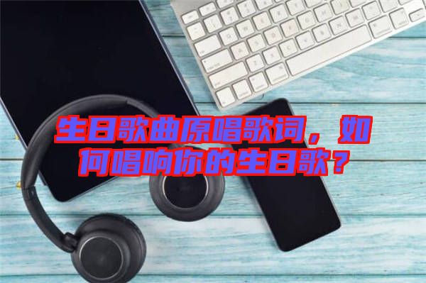 生日歌曲原唱歌詞，如何唱響你的生日歌？