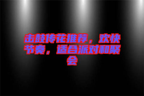 擊鼓傳花推薦，歡快節(jié)奏，適合派對和聚會