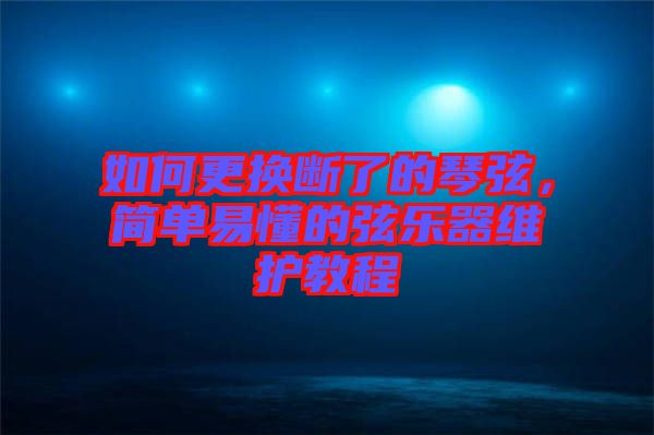 如何更換斷了的琴弦，簡單易懂的弦樂器維護教程