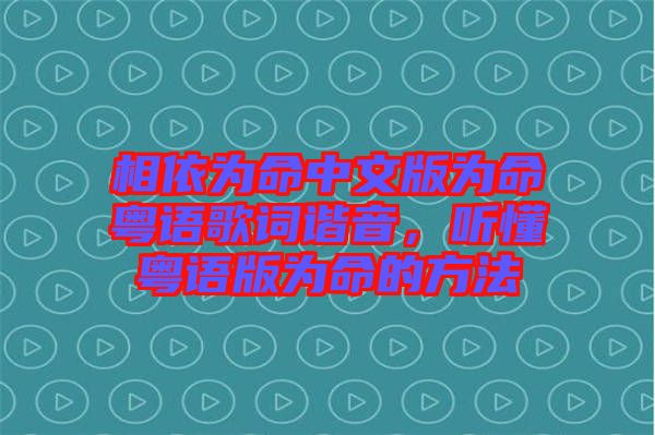 相依為命中文版為命粵語歌詞諧音，聽懂粵語版為命的方法