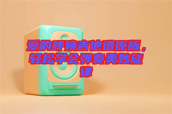 愛的呼喚吉他譜原版，輕松學會彈奏美妙旋律