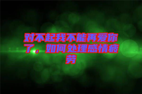 對不起我不能再愛你了，如何處理感情疲勞