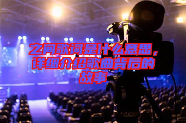 之間歌詞是什么意思，詳細介紹歌曲背后的故事