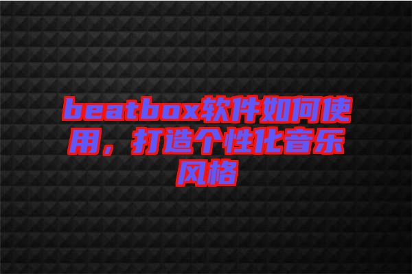 beatbox軟件如何使用，打造個性化音樂風格