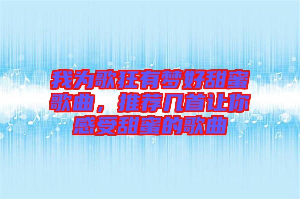 我為歌狂有夢好甜蜜歌曲，推薦幾首讓你感受甜蜜的歌曲
