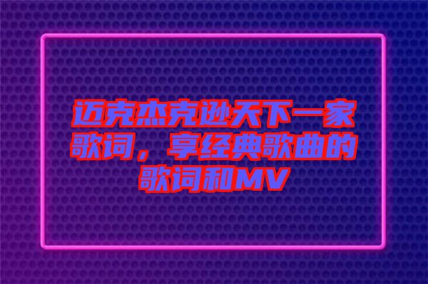 邁克杰克遜天下一家歌詞，享經(jīng)典歌曲的歌詞和MV
