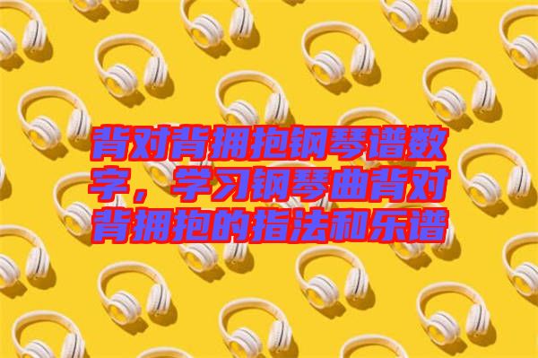 背對背擁抱鋼琴譜數字，學習鋼琴曲背對背擁抱的指法和樂譜