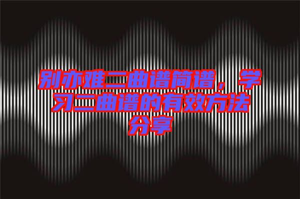 別亦難二曲譜簡譜，學習二曲譜的有效方法分享