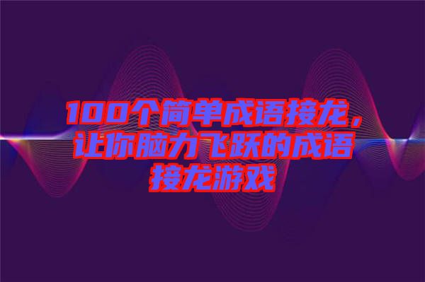 100個簡單成語接龍，讓你腦力飛躍的成語接龍游戲