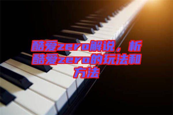 酷愛zero解說，析酷愛zero的玩法和方法