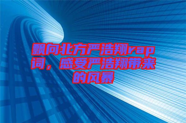 飄向北方嚴(yán)浩翔rap詞，感受嚴(yán)浩翔帶來的風(fēng)暴