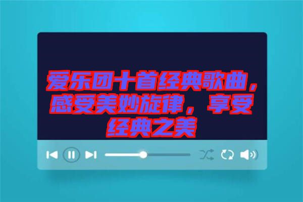 愛(ài)樂(lè)團(tuán)十首經(jīng)典歌曲，感受美妙旋律，享受經(jīng)典之美