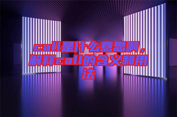 call是什么意思啊，解釋call的含義和用法