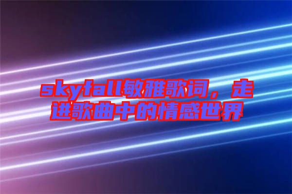 skyfall敏雅歌詞，走進歌曲中的情感世界