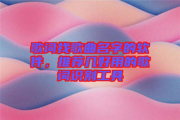 歌詞找歌曲名字的軟件，推薦幾好用的歌詞識別工具