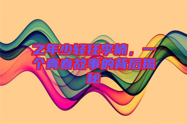 之年少輕狂李楠，一個青春故事的背后揭秘