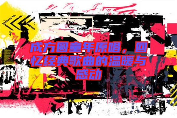 成方圓童年原唱，回憶經(jīng)典歌曲的溫暖與感動(dòng)