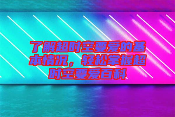 了解超時空要愛的基本情況，輕松掌握超時空要愛百科