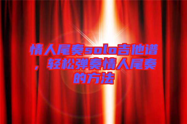 情人尾奏solo吉他譜，輕松彈奏情人尾奏的方法