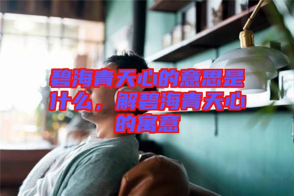 碧海青天心的意思是什么，解碧海青天心的寓意
