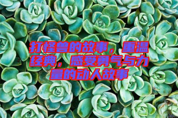 打怪獸的故事，重溫經(jīng)典，感受勇氣與力量的動(dòng)人故事