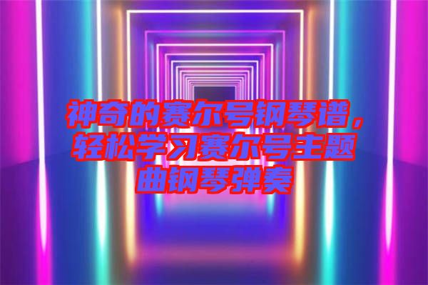 神奇的賽爾號鋼琴譜，輕松學習賽爾號主題曲鋼琴彈奏
