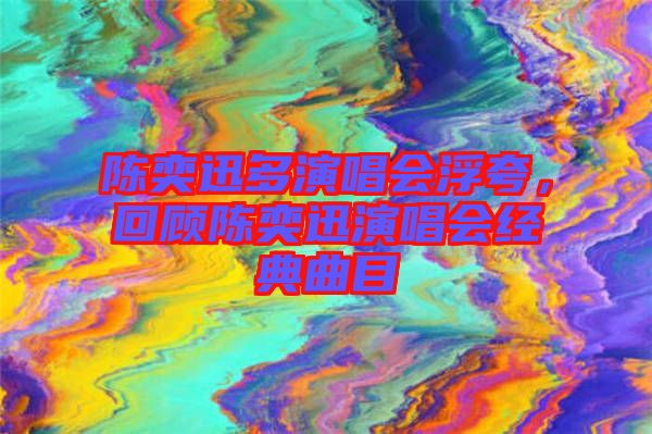陳奕迅多演唱會浮夸，回顧陳奕迅演唱會經典曲目