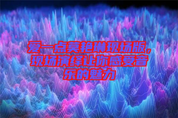 愛一點莫艷琳現場版，現場演繹讓你感受音樂的魅力