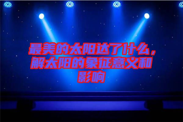 最美的太陽達了什么，解太陽的象征意義和影響