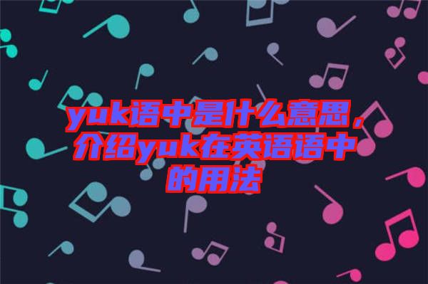 yuk語(yǔ)中是什么意思，介紹yuk在英語(yǔ)語(yǔ)中的用法