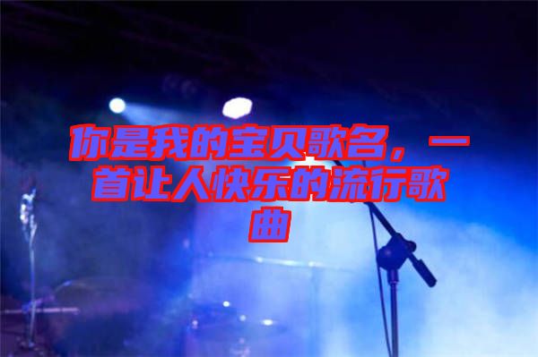 你是我的寶貝歌名，一首讓人快樂(lè)的流行歌曲