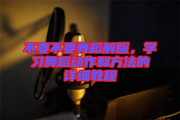 不要不要舞蹈解版，學習舞蹈動作和方法的詳細教程