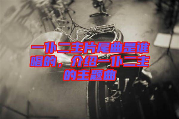 一仆二主片尾曲是誰唱的，介紹一仆二主的主題曲