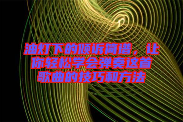 油燈下的傾訴簡譜，讓你輕松學會彈奏這首歌曲的技巧和方法