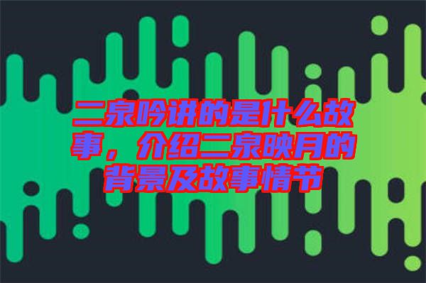 二泉吟講的是什么故事，介紹二泉映月的背景及故事情節