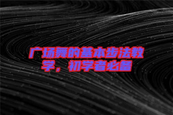 廣場舞的基本步法教學(xué)，初學(xué)者必備