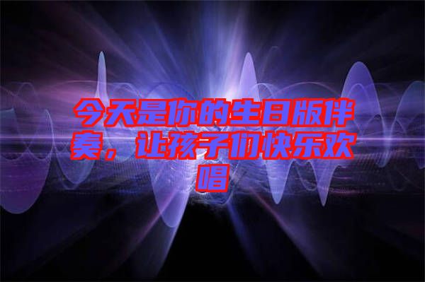 今天是你的生日版伴奏，讓孩子們快樂歡唱