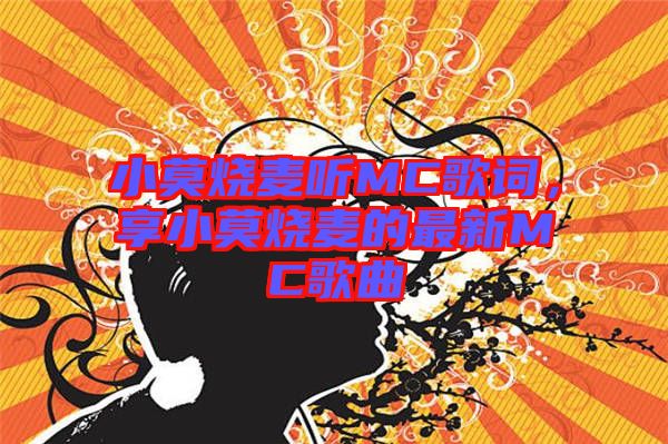 小莫燒麥聽MC歌詞，享小莫燒麥的最新MC歌曲