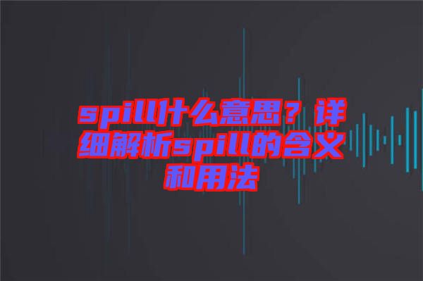 spill什么意思？詳細解析spill的含義和用法