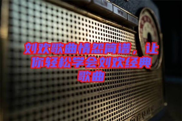 劉歡歌曲情怨簡譜，讓你輕松學會劉歡經典歌曲