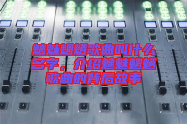 魑魅魍魎歌曲叫什么名字，介紹魑魅魍魎歌曲的背后故事