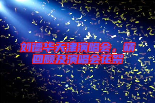 劉德華天津演唱會，精回顧及演唱會花絮